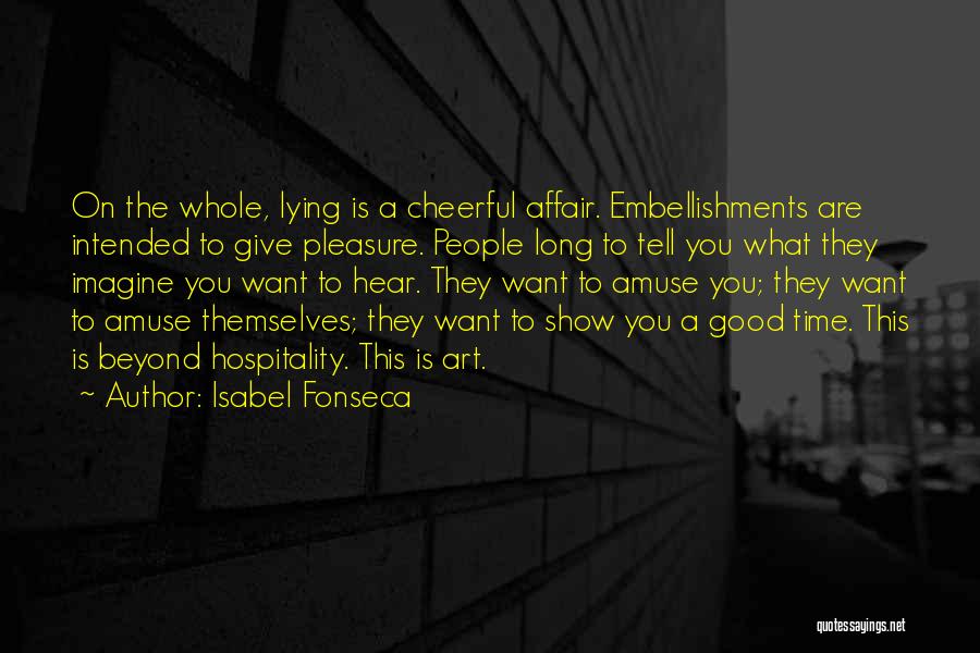 Isabel Fonseca Quotes: On The Whole, Lying Is A Cheerful Affair. Embellishments Are Intended To Give Pleasure. People Long To Tell You What