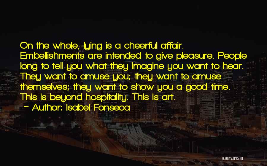 Isabel Fonseca Quotes: On The Whole, Lying Is A Cheerful Affair. Embellishments Are Intended To Give Pleasure. People Long To Tell You What