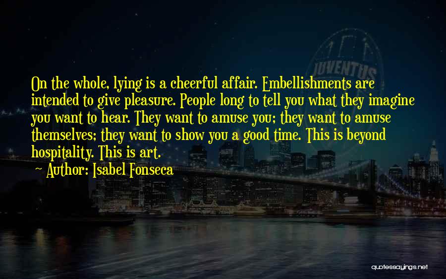 Isabel Fonseca Quotes: On The Whole, Lying Is A Cheerful Affair. Embellishments Are Intended To Give Pleasure. People Long To Tell You What