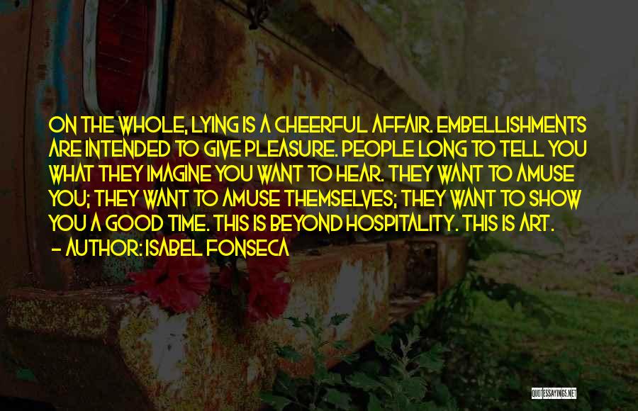 Isabel Fonseca Quotes: On The Whole, Lying Is A Cheerful Affair. Embellishments Are Intended To Give Pleasure. People Long To Tell You What