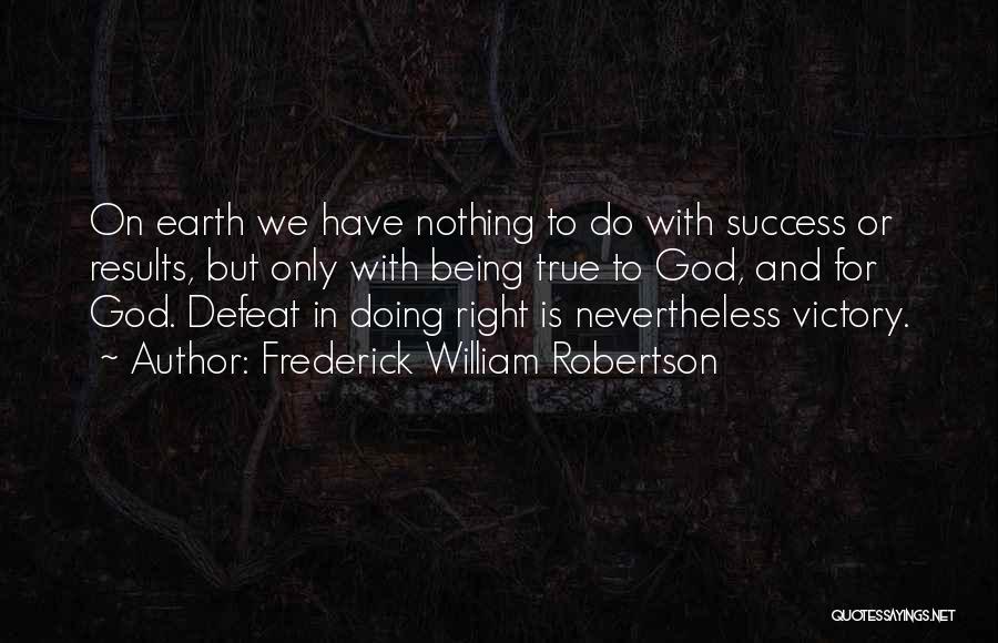 Frederick William Robertson Quotes: On Earth We Have Nothing To Do With Success Or Results, But Only With Being True To God, And For