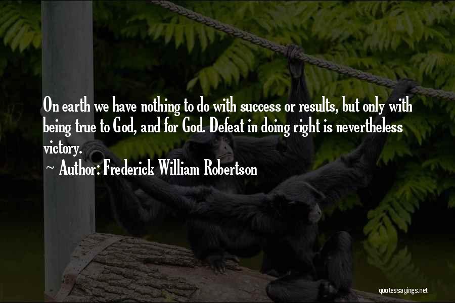 Frederick William Robertson Quotes: On Earth We Have Nothing To Do With Success Or Results, But Only With Being True To God, And For