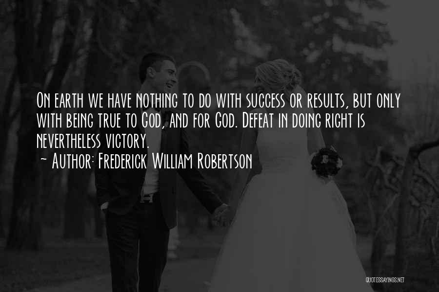 Frederick William Robertson Quotes: On Earth We Have Nothing To Do With Success Or Results, But Only With Being True To God, And For