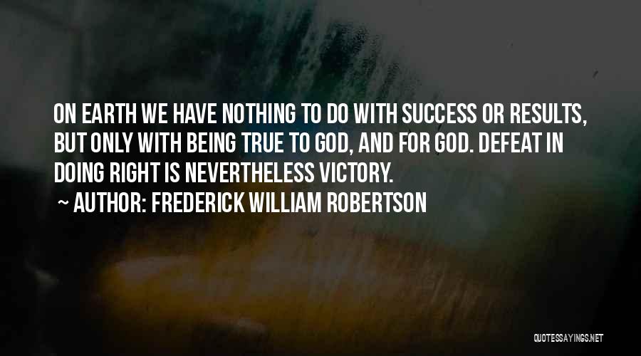 Frederick William Robertson Quotes: On Earth We Have Nothing To Do With Success Or Results, But Only With Being True To God, And For