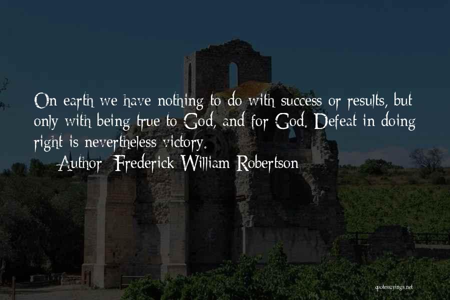 Frederick William Robertson Quotes: On Earth We Have Nothing To Do With Success Or Results, But Only With Being True To God, And For