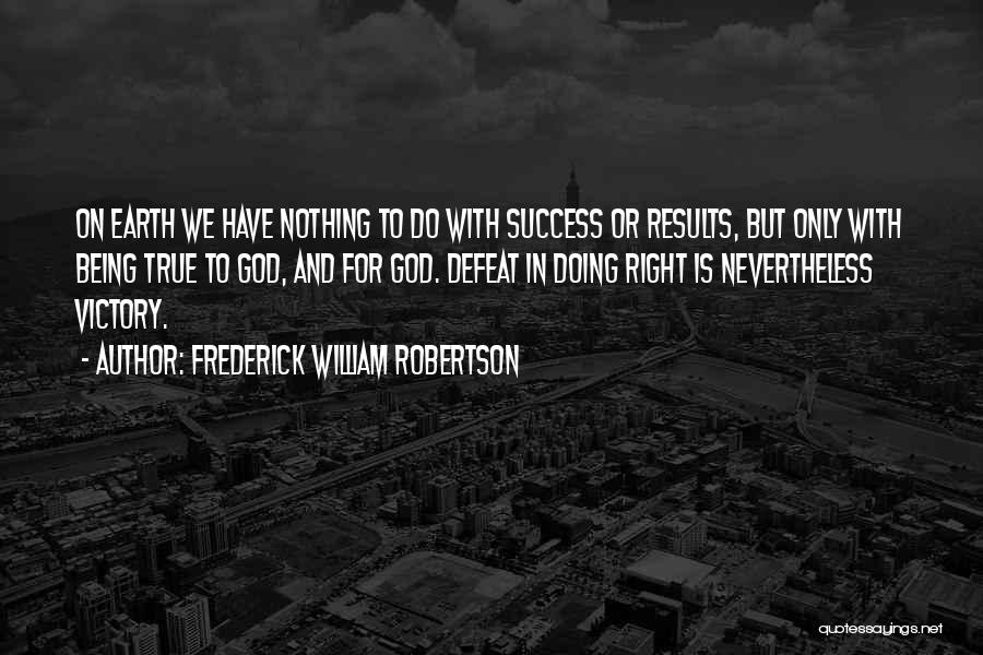 Frederick William Robertson Quotes: On Earth We Have Nothing To Do With Success Or Results, But Only With Being True To God, And For