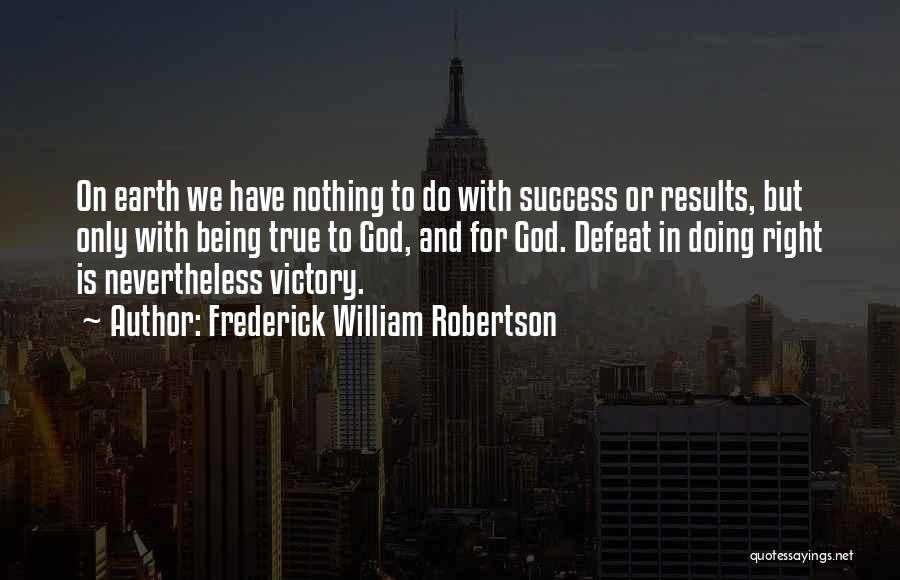 Frederick William Robertson Quotes: On Earth We Have Nothing To Do With Success Or Results, But Only With Being True To God, And For