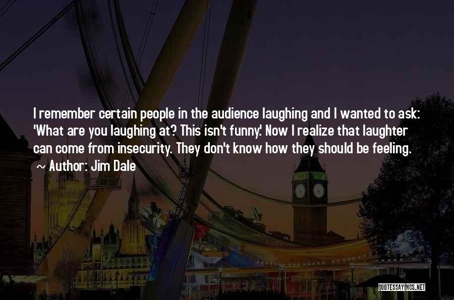 Jim Dale Quotes: I Remember Certain People In The Audience Laughing And I Wanted To Ask: 'what Are You Laughing At? This Isn't