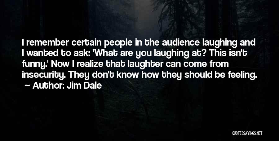 Jim Dale Quotes: I Remember Certain People In The Audience Laughing And I Wanted To Ask: 'what Are You Laughing At? This Isn't