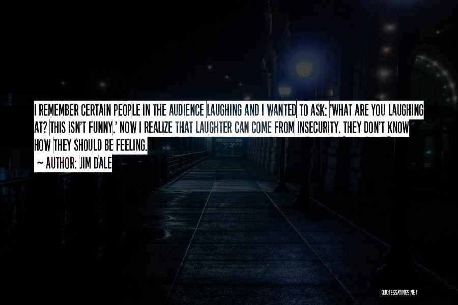Jim Dale Quotes: I Remember Certain People In The Audience Laughing And I Wanted To Ask: 'what Are You Laughing At? This Isn't