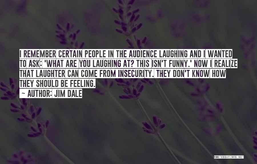 Jim Dale Quotes: I Remember Certain People In The Audience Laughing And I Wanted To Ask: 'what Are You Laughing At? This Isn't