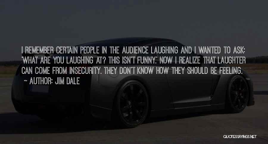 Jim Dale Quotes: I Remember Certain People In The Audience Laughing And I Wanted To Ask: 'what Are You Laughing At? This Isn't