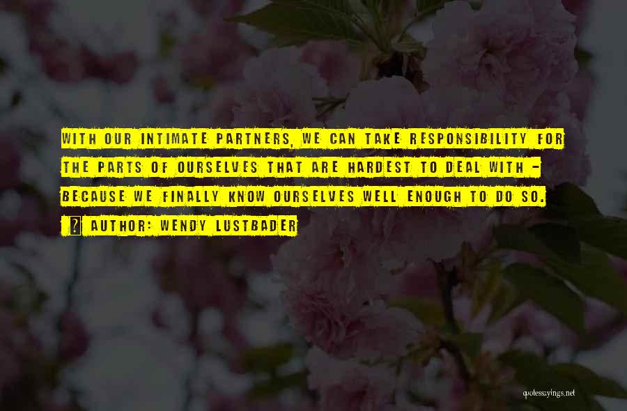 Wendy Lustbader Quotes: With Our Intimate Partners, We Can Take Responsibility For The Parts Of Ourselves That Are Hardest To Deal With -