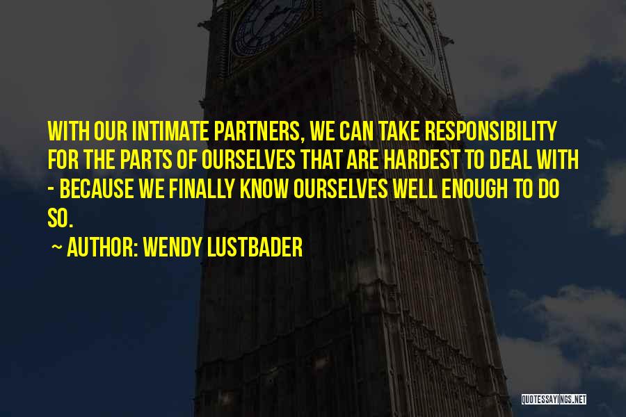 Wendy Lustbader Quotes: With Our Intimate Partners, We Can Take Responsibility For The Parts Of Ourselves That Are Hardest To Deal With -