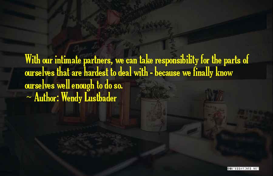 Wendy Lustbader Quotes: With Our Intimate Partners, We Can Take Responsibility For The Parts Of Ourselves That Are Hardest To Deal With -