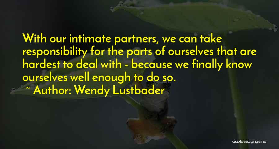 Wendy Lustbader Quotes: With Our Intimate Partners, We Can Take Responsibility For The Parts Of Ourselves That Are Hardest To Deal With -