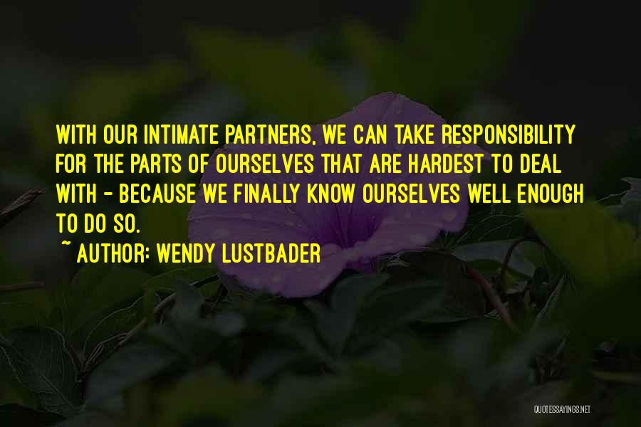 Wendy Lustbader Quotes: With Our Intimate Partners, We Can Take Responsibility For The Parts Of Ourselves That Are Hardest To Deal With -