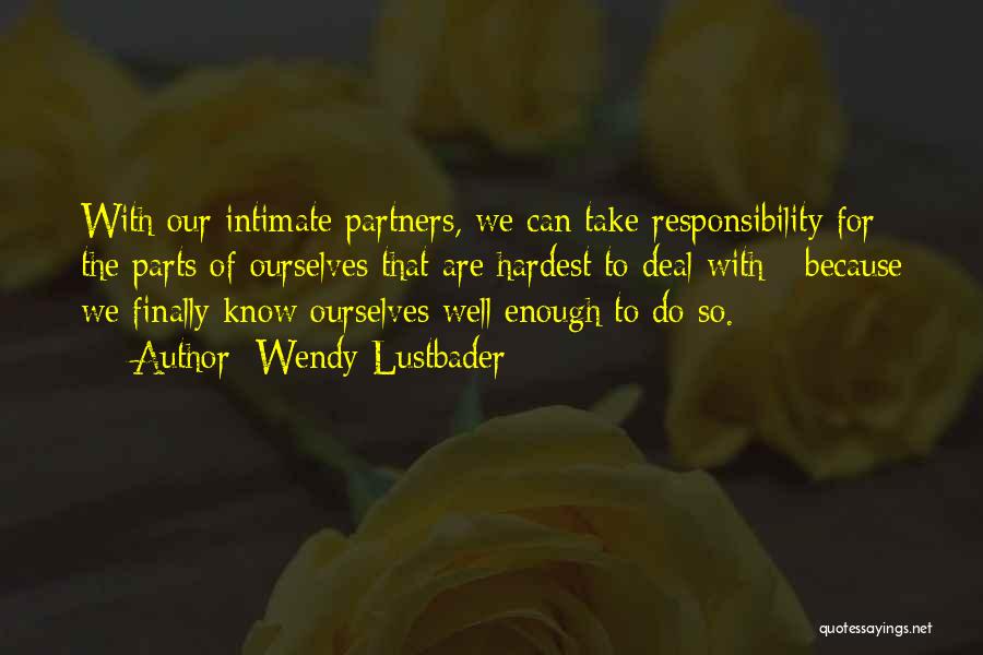 Wendy Lustbader Quotes: With Our Intimate Partners, We Can Take Responsibility For The Parts Of Ourselves That Are Hardest To Deal With -