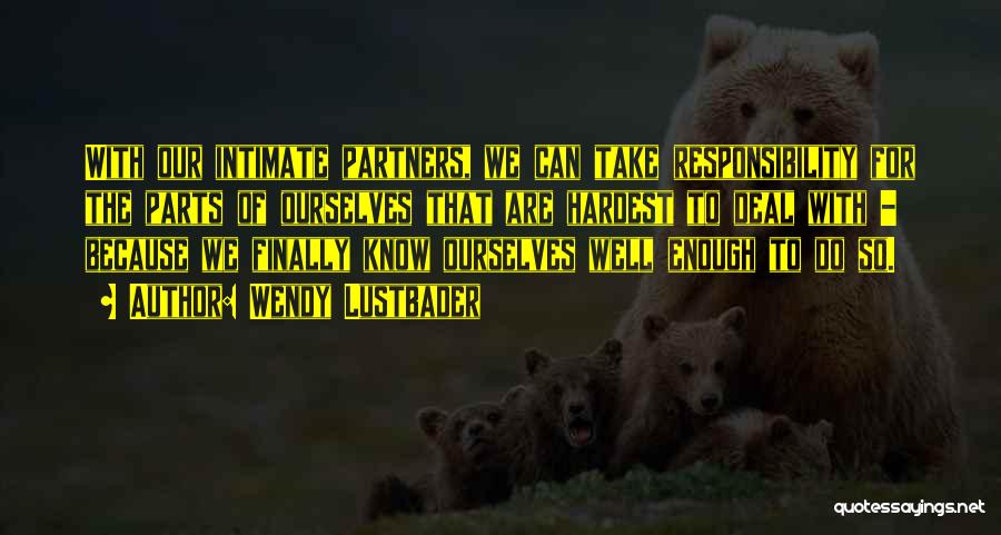 Wendy Lustbader Quotes: With Our Intimate Partners, We Can Take Responsibility For The Parts Of Ourselves That Are Hardest To Deal With -