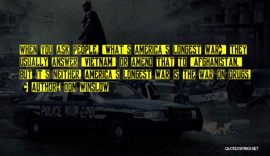 Don Winslow Quotes: When You Ask People, What's America's Longest War? They Usually Answer Vietnam Or Amend That To Afghanistan, But It's Neither.