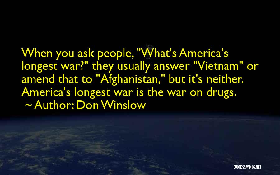 Don Winslow Quotes: When You Ask People, What's America's Longest War? They Usually Answer Vietnam Or Amend That To Afghanistan, But It's Neither.