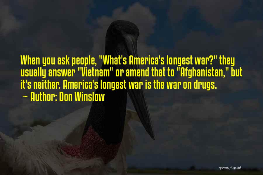 Don Winslow Quotes: When You Ask People, What's America's Longest War? They Usually Answer Vietnam Or Amend That To Afghanistan, But It's Neither.