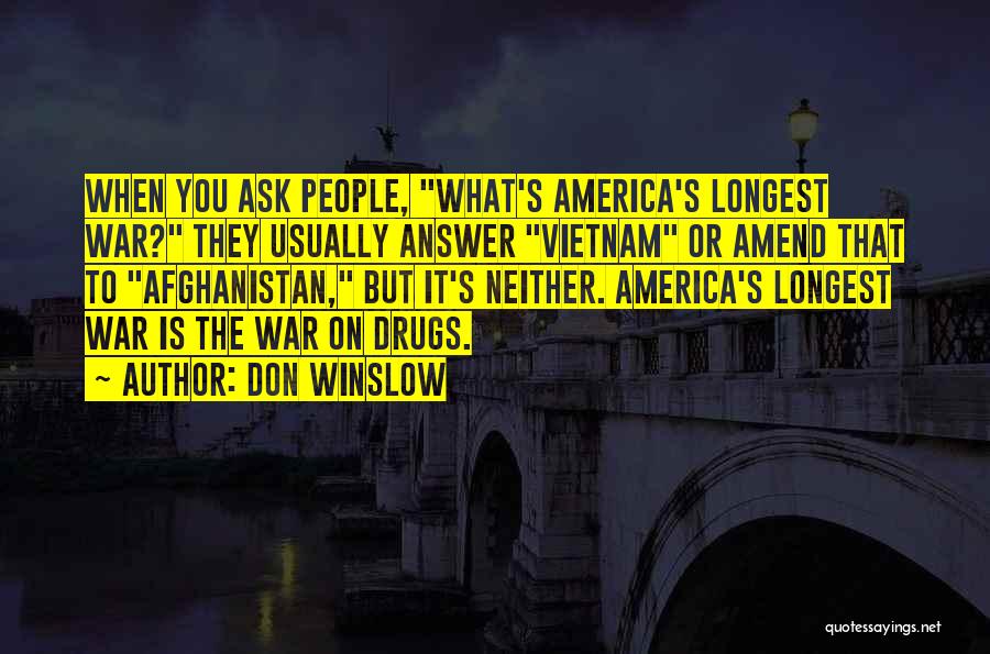 Don Winslow Quotes: When You Ask People, What's America's Longest War? They Usually Answer Vietnam Or Amend That To Afghanistan, But It's Neither.