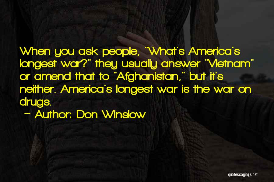 Don Winslow Quotes: When You Ask People, What's America's Longest War? They Usually Answer Vietnam Or Amend That To Afghanistan, But It's Neither.