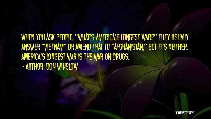 Don Winslow Quotes: When You Ask People, What's America's Longest War? They Usually Answer Vietnam Or Amend That To Afghanistan, But It's Neither.