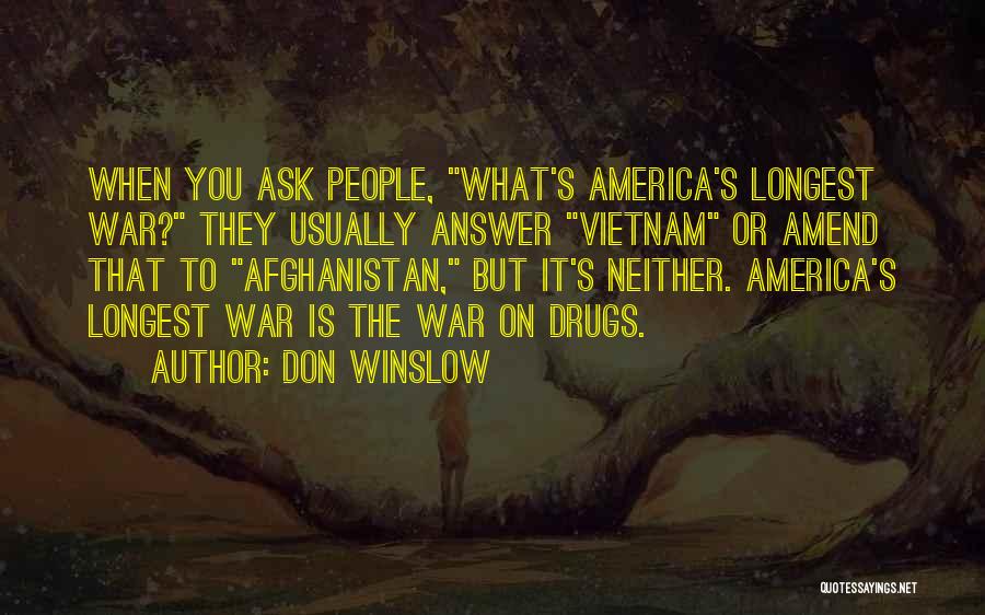 Don Winslow Quotes: When You Ask People, What's America's Longest War? They Usually Answer Vietnam Or Amend That To Afghanistan, But It's Neither.