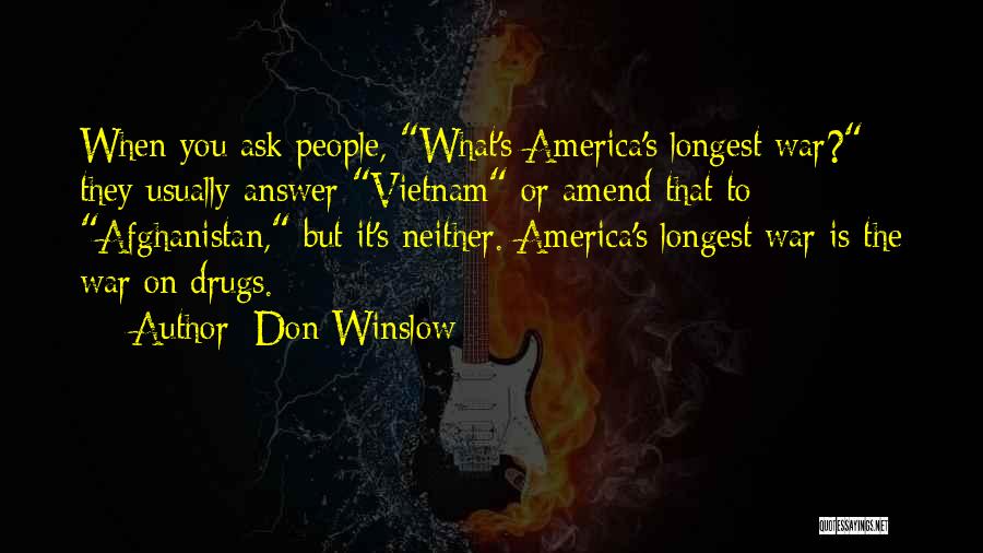 Don Winslow Quotes: When You Ask People, What's America's Longest War? They Usually Answer Vietnam Or Amend That To Afghanistan, But It's Neither.