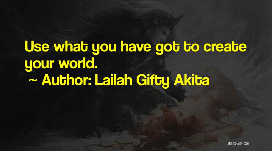 Lailah Gifty Akita Quotes: Use What You Have Got To Create Your World.