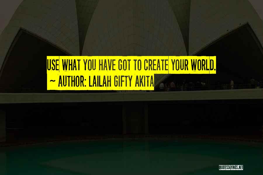 Lailah Gifty Akita Quotes: Use What You Have Got To Create Your World.