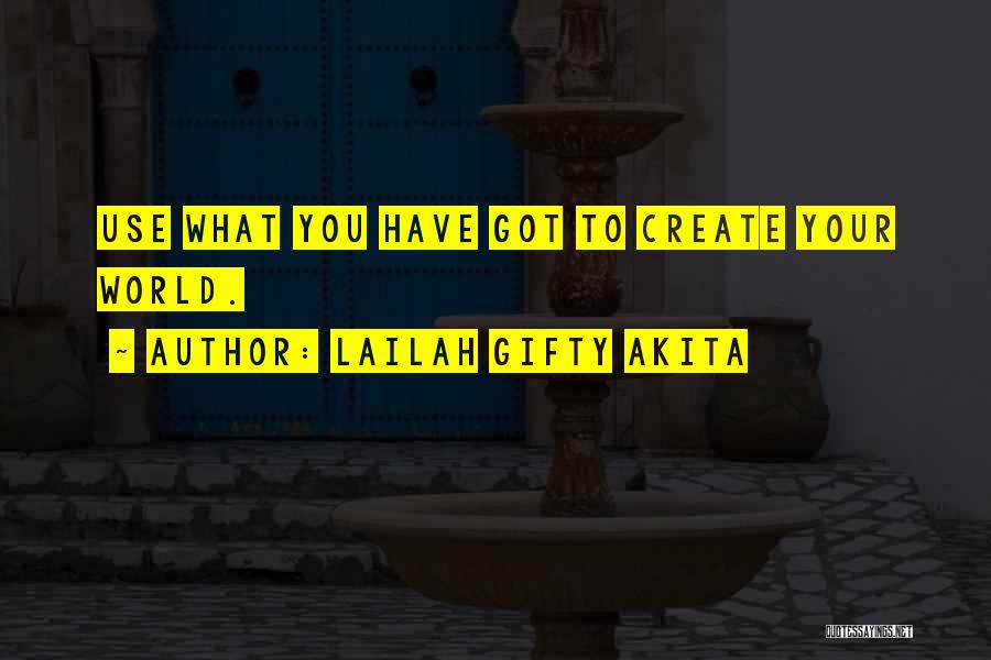 Lailah Gifty Akita Quotes: Use What You Have Got To Create Your World.