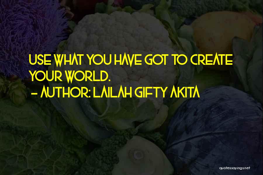 Lailah Gifty Akita Quotes: Use What You Have Got To Create Your World.