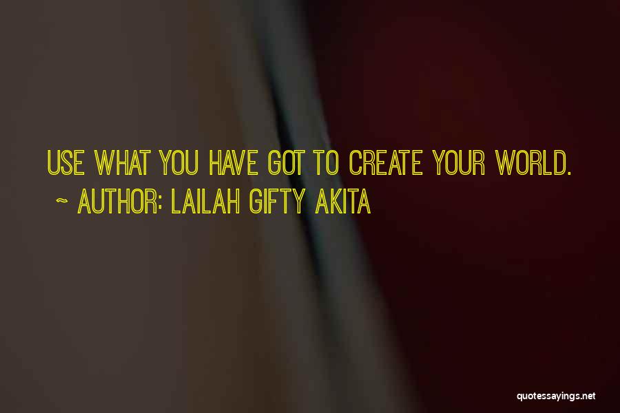 Lailah Gifty Akita Quotes: Use What You Have Got To Create Your World.