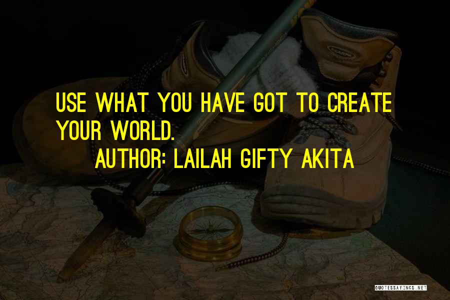 Lailah Gifty Akita Quotes: Use What You Have Got To Create Your World.