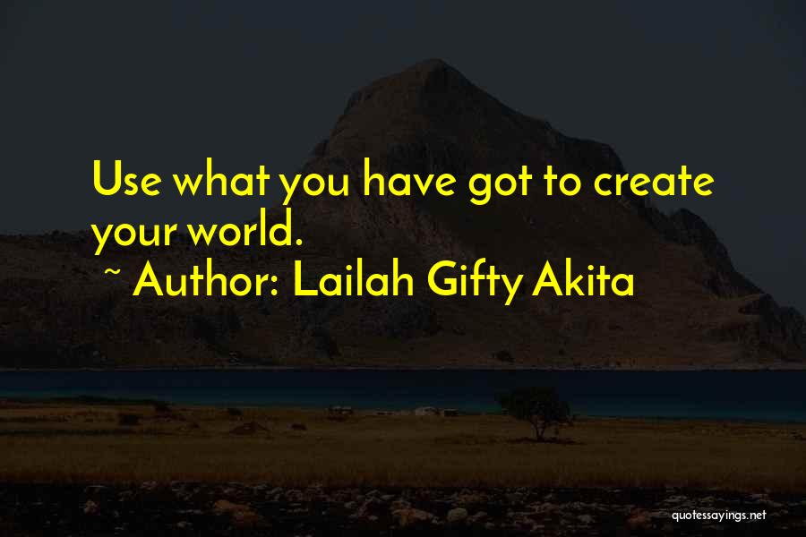 Lailah Gifty Akita Quotes: Use What You Have Got To Create Your World.