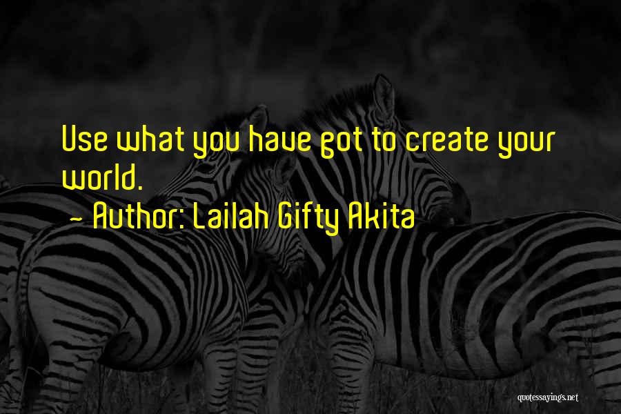 Lailah Gifty Akita Quotes: Use What You Have Got To Create Your World.