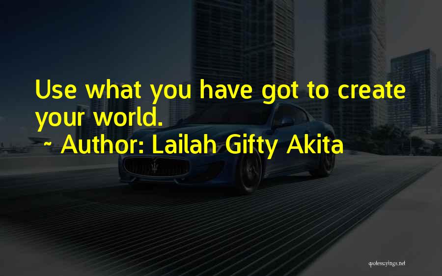 Lailah Gifty Akita Quotes: Use What You Have Got To Create Your World.