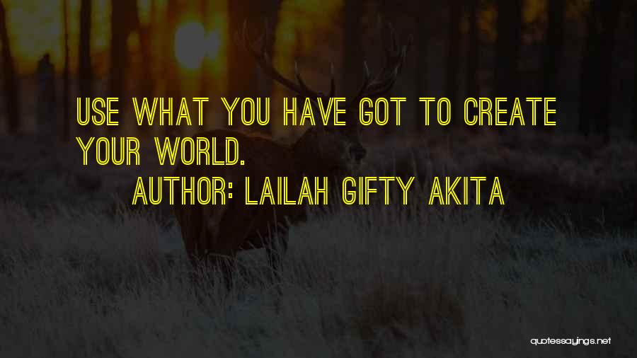 Lailah Gifty Akita Quotes: Use What You Have Got To Create Your World.