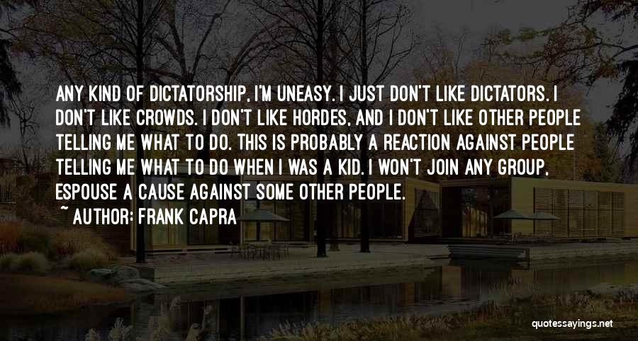 Frank Capra Quotes: Any Kind Of Dictatorship, I'm Uneasy. I Just Don't Like Dictators. I Don't Like Crowds. I Don't Like Hordes, And