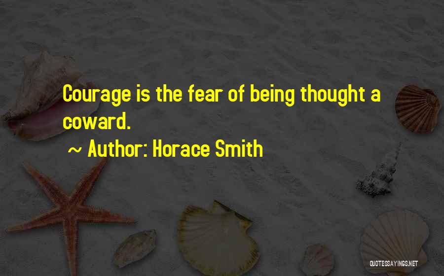 Horace Smith Quotes: Courage Is The Fear Of Being Thought A Coward.