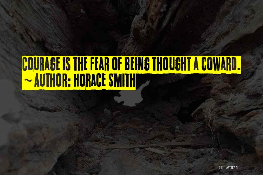 Horace Smith Quotes: Courage Is The Fear Of Being Thought A Coward.