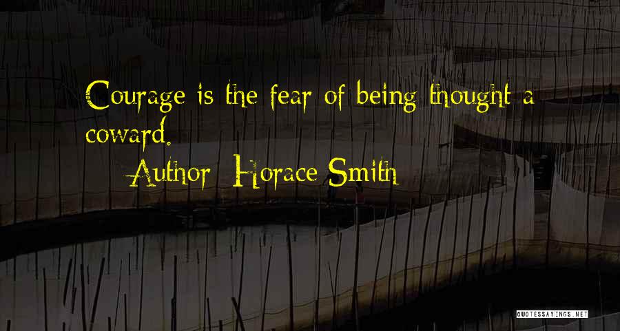 Horace Smith Quotes: Courage Is The Fear Of Being Thought A Coward.