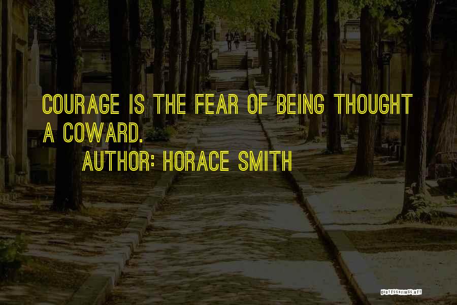 Horace Smith Quotes: Courage Is The Fear Of Being Thought A Coward.