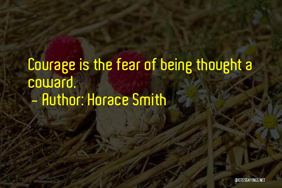 Horace Smith Quotes: Courage Is The Fear Of Being Thought A Coward.