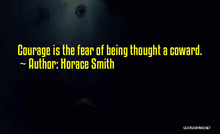 Horace Smith Quotes: Courage Is The Fear Of Being Thought A Coward.