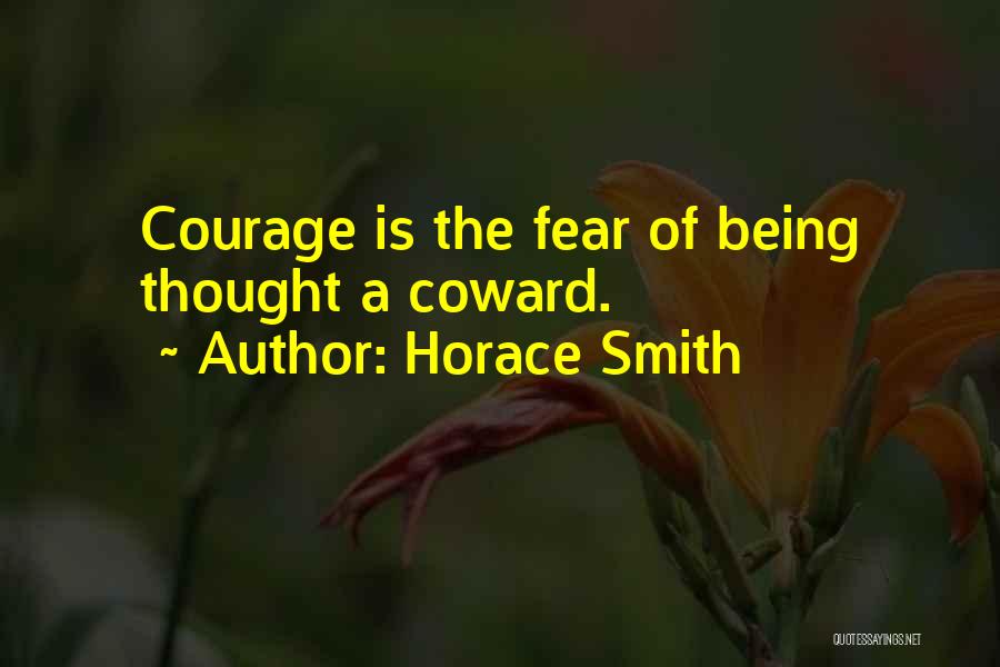 Horace Smith Quotes: Courage Is The Fear Of Being Thought A Coward.