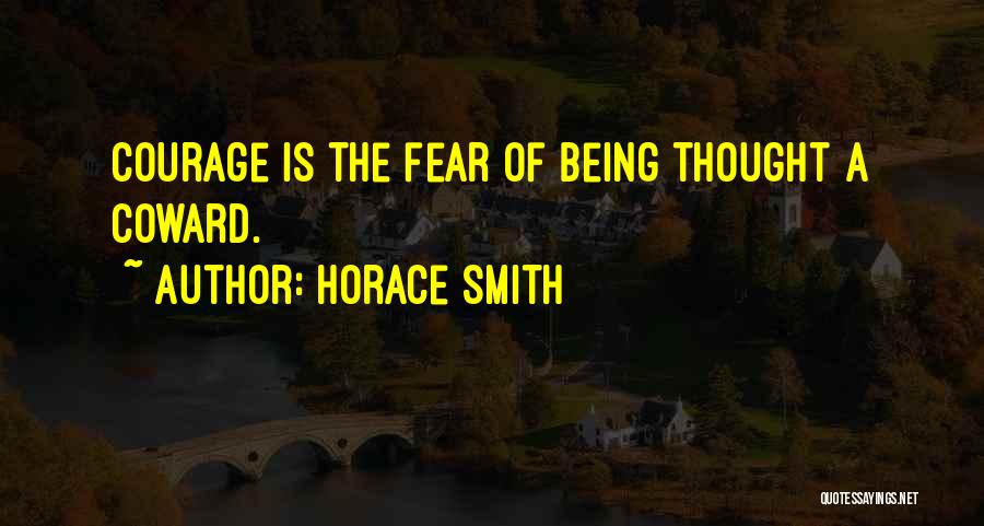 Horace Smith Quotes: Courage Is The Fear Of Being Thought A Coward.